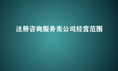 注冊咨詢服務(wù)類公司經(jīng)營范圍